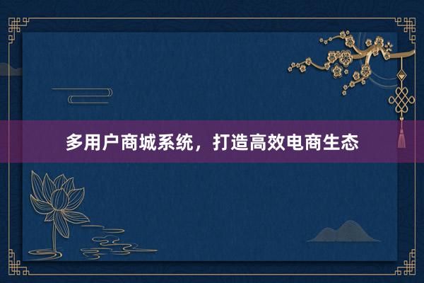 多用户商城系统，打造高效电商生态
